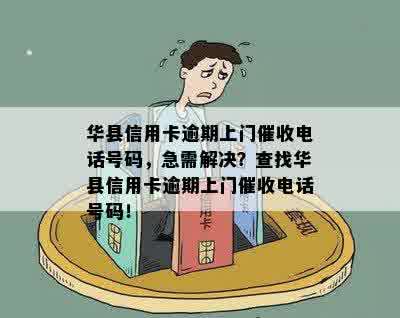 华县信用卡逾期上门催收电话号码，急需解决？查找华县信用卡逾期上门催收电话号码！