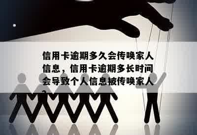 信用卡逾期多久会传唤家人信息，信用卡逾期多长时间会导致个人信息被传唤家人？