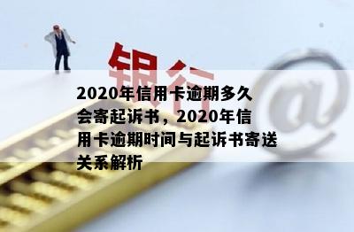 2020年信用卡逾期多久会寄起诉书，2020年信用卡逾期时间与起诉书寄送关系解析