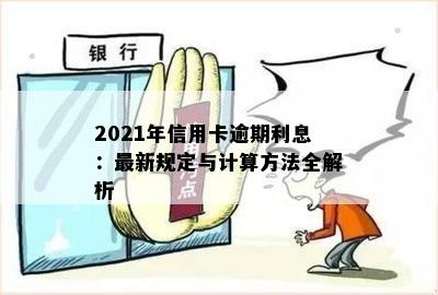 2021年信用卡逾期利息：最新规定与计算方法全解析