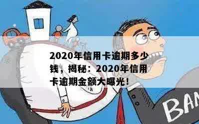 2020年信用卡逾期多少钱，揭秘：2020年信用卡逾期金额大曝光！