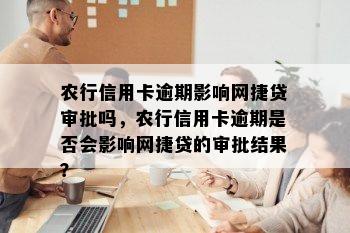 农行信用卡逾期影响网捷贷审批吗，农行信用卡逾期是否会影响网捷贷的审批结果？