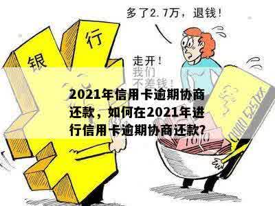 2021年信用卡逾期协商还款，如何在2021年进行信用卡逾期协商还款？