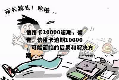 信用卡10000逾期，警告：信用卡逾期10000，可能面临的后果和解决方案