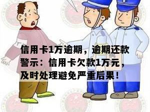 信用卡1万逾期，逾期还款警示：信用卡欠款1万元，及时处理避免严重后果！