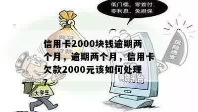 信用卡2000块钱逾期两个月，逾期两个月，信用卡欠款2000元该如何处理？