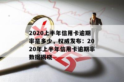 2020上半年信用卡逾期率是多少，权威发布：2020年上半年信用卡逾期率数据揭晓