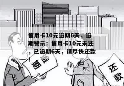 信用卡10元逾期6天，逾期警示：信用卡10元未还，已逾期6天，请尽快还款！