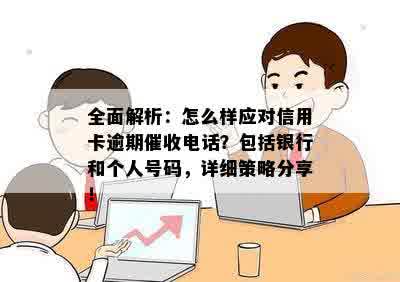 全面解析：怎么样应对信用卡逾期催收电话？包括银行和个人号码，详细策略分享！