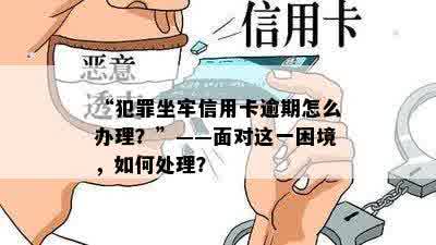 “犯罪坐牢信用卡逾期怎么办理？”——面对这一困境，如何处理？