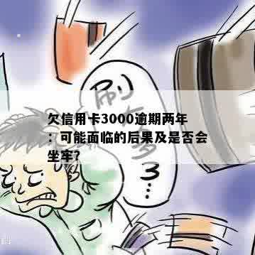 欠信用卡3000逾期两年：可能面临的后果及是否会坐牢？