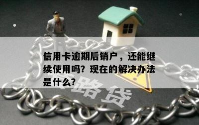 信用卡逾期后销户，还能继续使用吗？现在的解决办法是什么？