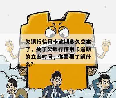 欠银行信用卡逾期多久立案了，关于欠银行信用卡逾期的立案时间，你需要了解什么？