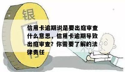 信用卡逾期说是要出庭审查什么意思，信用卡逾期导致出庭审查？你需要了解的法律责任