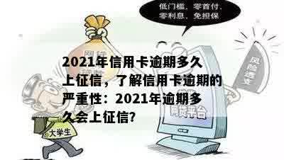 2021年信用卡逾期多久上征信，了解信用卡逾期的严重性：2021年逾期多久会上征信？