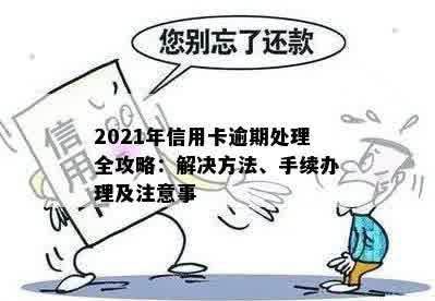 2021年信用卡逾期处理全攻略：解决方法、手续办理及注意事