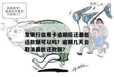 发银行信用卡逾期后还更低还款额可以吗？逾期几天会取消更低还款额？