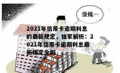 2021年信用卡逾期利息的最新规定，独家解析：2021年信用卡逾期利息最新规定全解