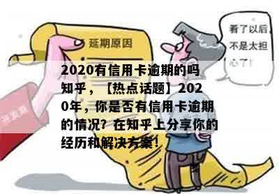 2020有信用卡逾期的吗知乎，【热点话题】2020年，你是否有信用卡逾期的情况？在知乎上分享你的经历和解决方案！