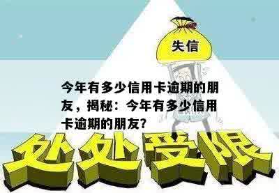 今年有多少信用卡逾期的朋友，揭秘：今年有多少信用卡逾期的朋友？