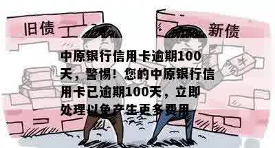 中原银行信用卡逾期100天，警惕！您的中原银行信用卡已逾期100天，立即处理以免产生更多费用