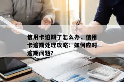 信用卡逾期了怎么办，信用卡逾期处理攻略：如何应对逾期问题？