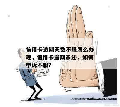 信用卡逾期天数不服怎么办理，信用卡逾期未还，如何申诉不服？