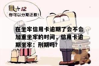 在坐牢信用卡逾期了会不会加重坐牢的时间，信用卡逾期坐牢：刑期吗？