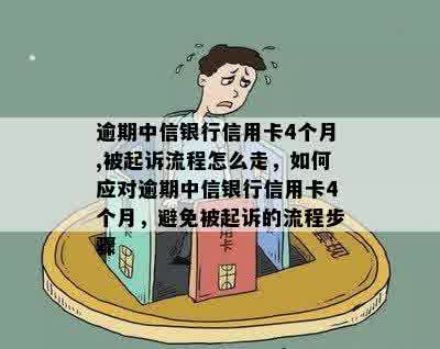 逾期中信银行信用卡4个月,被起诉流程怎么走，如何应对逾期中信银行信用卡4个月，避免被起诉的流程步骤