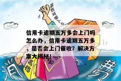 信用卡逾期五万多会上门吗怎么办，信用卡逾期五万多，是否会上门催收？解决方案大揭秘！