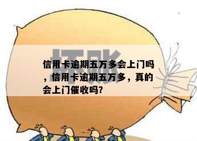 信用卡逾期五万多会上门吗，信用卡逾期五万多，真的会上门催收吗？