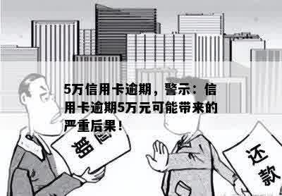 5万信用卡逾期，警示：信用卡逾期5万元可能带来的严重后果！