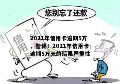 2021年信用卡逾期5万，警惕！2021年信用卡逾期5万元的后果严重性