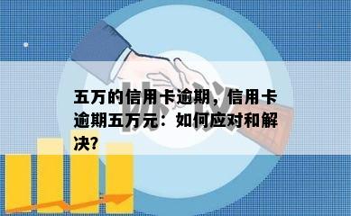 五万的信用卡逾期，信用卡逾期五万元：如何应对和解决？