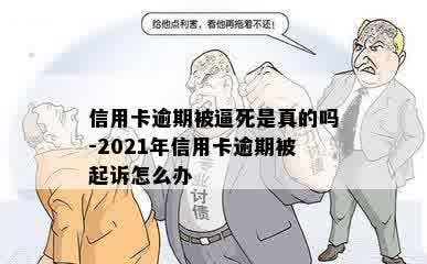 信用卡逾期被逼死是真的吗-2021年信用卡逾期被起诉怎么办