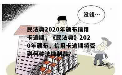 民法典2020年颁布信用卡逾期，《民法典》2020年颁布，信用卡逾期将受到何种法律制裁？