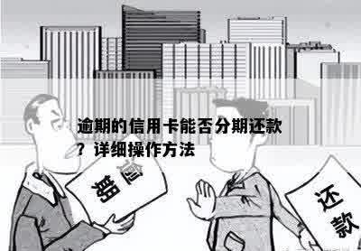 逾期的信用卡能否分期还款？详细操作方法