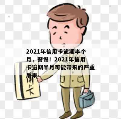 2021年信用卡逾期半个月，警惕！2021年信用卡逾期半月可能带来的严重后果