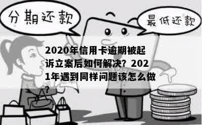 2020年信用卡逾期被起诉立案后如何解决？2021年遇到同样问题该怎么做？