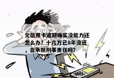 欠信用卡逾期确实没能力还怎么办？十几万已8年没还，会承担刑事责任吗？