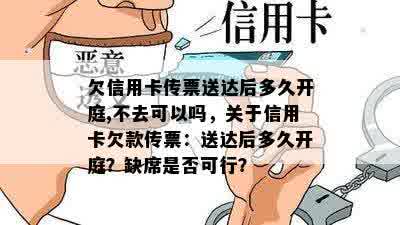 欠信用卡传票送达后多久开庭,不去可以吗，关于信用卡欠款传票：送达后多久开庭？缺席是否可行？