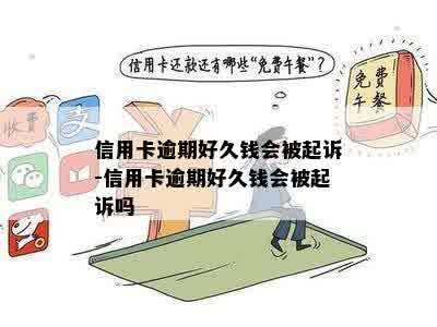 信用卡逾期好久钱会被起诉-信用卡逾期好久钱会被起诉吗