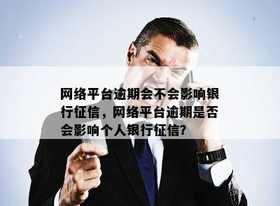 网络平台逾期会不会影响银行征信，网络平台逾期是否会影响个人银行征信？