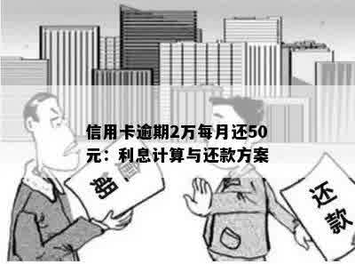 信用卡逾期2万每月还50元：利息计算与还款方案