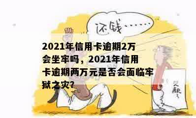 2021年信用卡逾期2万会坐牢吗，2021年信用卡逾期两万元是否会面临牢狱之灾？