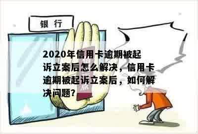 2020年信用卡逾期被起诉立案后怎么解决，信用卡逾期被起诉立案后，如何解决问题？