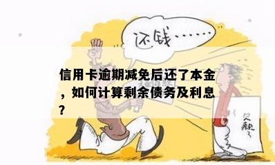 信用卡逾期减免后还了本金，如何计算剩余债务及利息？