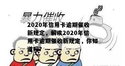 2020年信用卡逾期催收新规定，解读2020年信用卡逾期催收新规定，你知道吗？