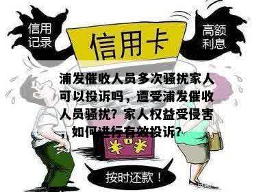 浦发催收人员多次骚扰家人可以投诉吗，遭受浦发催收人员骚扰？家人权益受侵害，如何进行有效投诉？