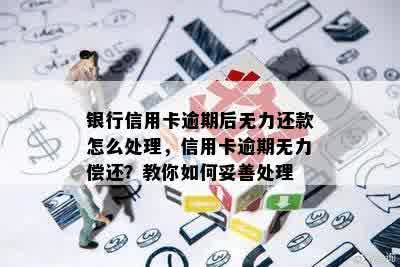 银行信用卡逾期后无力还款怎么处理，信用卡逾期无力偿还？教你如何妥善处理